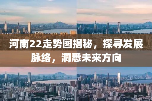 河南22走势图揭秘，探寻发展脉络，洞悉未来方向